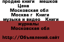 продаю книги 8 мешков › Цена ­ 3 000 - Московская обл., Москва г. Книги, музыка и видео » Книги, журналы   . Московская обл.